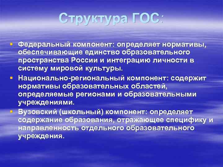 Структура ГОС: § Федеральный компонент: определяет нормативы, обеспечивающие единство образовательного пространства России и интеграцию