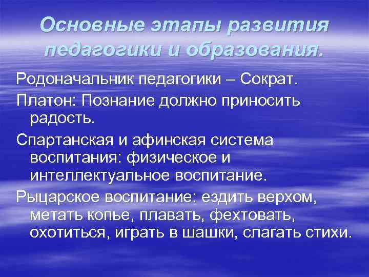 Основные этапы развития педагогики и образования. Родоначальник педагогики – Сократ. Платон: Познание должно приносить