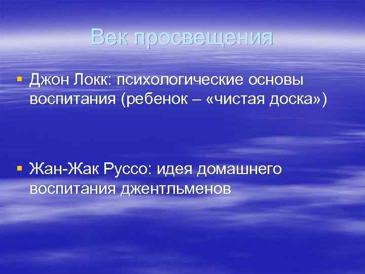 Век просвещения § Джон Локк: психологические основы воспитания (ребенок – «чистая доска» ) §