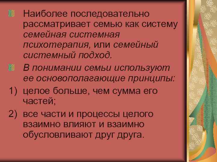 Наиболее последовательно рассматривает семью как систему семейная системная психотерапия, или семейный системный подход. В
