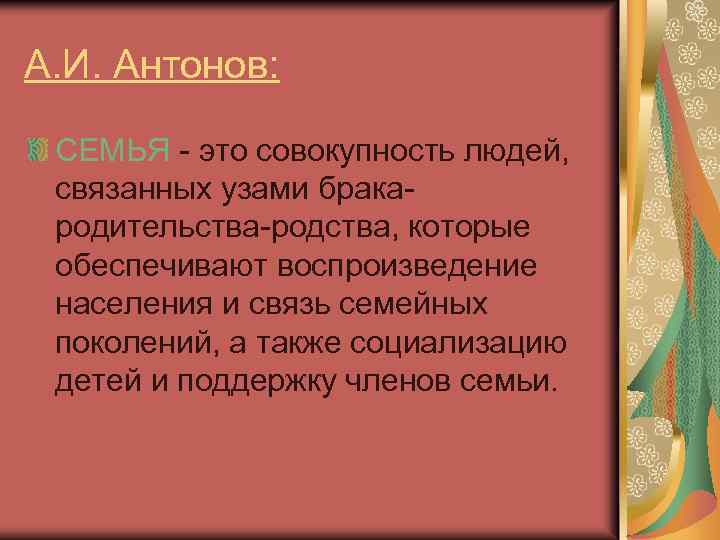 А. И. Антонов: СЕМЬЯ - это совокупность людей, связанных узами бракародительства-родства, которые обеспечивают воспроизведение