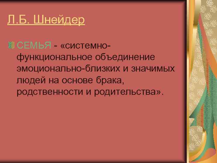 Л. Б. Шнейдер СЕМЬЯ - «системнофункциональное объединение эмоционально-близких и значимых людей на основе брака,