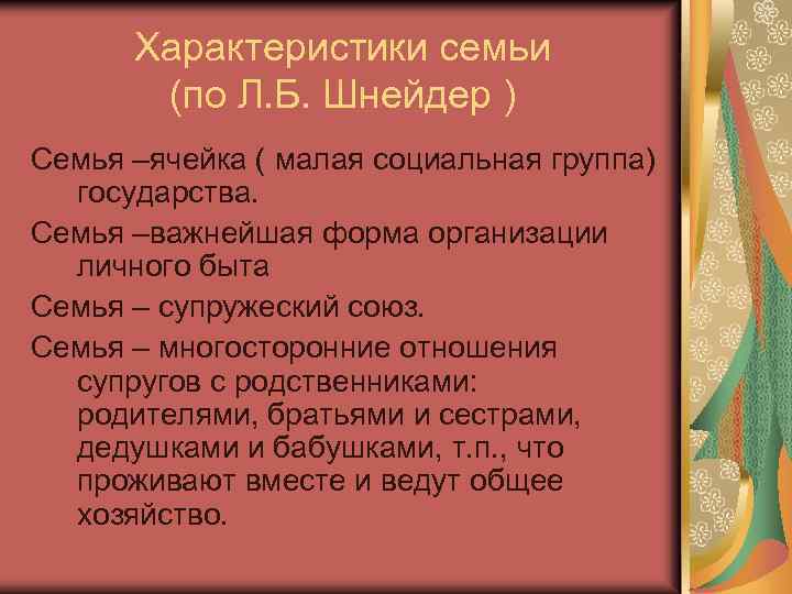 Характеристики семьи (по Л. Б. Шнейдер ) Семья –ячейка ( малая социальная группа) государства.