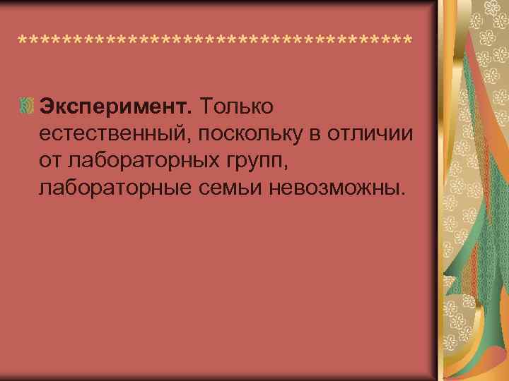 ****************** Эксперимент. Только естественный, поскольку в отличии от лабораторных групп, лабораторные семьи невозможны. 