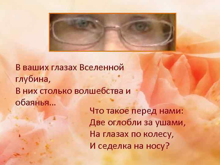 В ваших глазах Вселенной глубина, В них столько волшебства и обаянья… Что такое перед