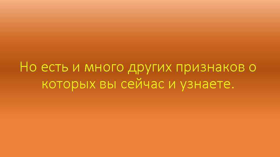 Но есть и много других признаков о которых вы сейчас и узнаете. 