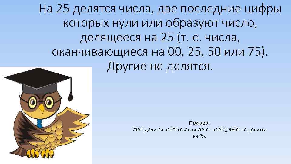 На 25 делятся числа, две последние цифры которых нули или образуют число, делящееся на