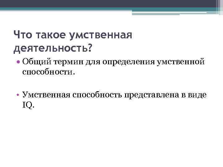 Что такое умственная деятельность? Общий термин для определения умственной способности. • Умственная способность представлена