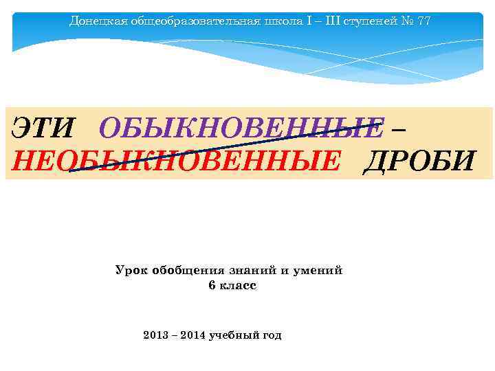 Донецкая общеобразовательная школа І – ІІІ ступеней № 77 ЭТИ ОБЫКНОВЕННЫЕ – НЕОБЫКНОВЕННЫЕ ДРОБИ