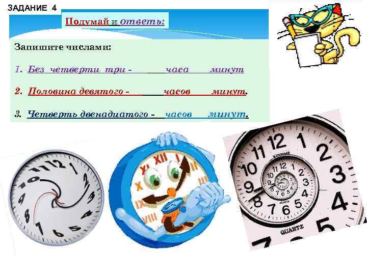 ЗАДАНИЕ 4 Подумай и ответь: Запишите числами: 1. Без четверти три - часа минут