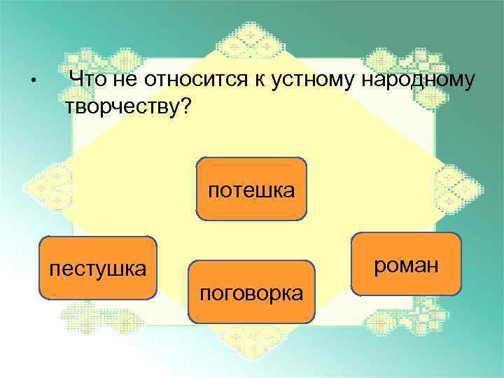  • Что не относится к устному народному творчеству? потешка пестушка роман поговорка 