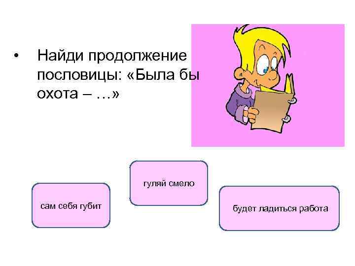  • Найди продолжение пословицы: «Была бы охота – …» гуляй смело сам себя