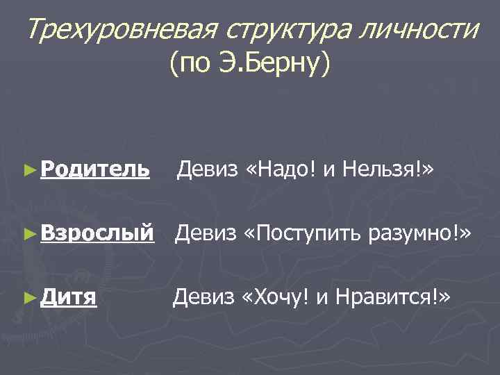 Трехуровневая структура личности (по Э. Берну) ► Родитель Девиз «Надо! и Нельзя!» ► Взрослый