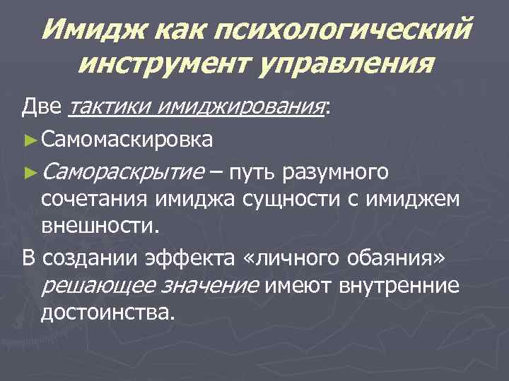 Имидж как психологический инструмент управления Две тактики имиджирования: ► Самомаскировка ► Самораскрытие – путь