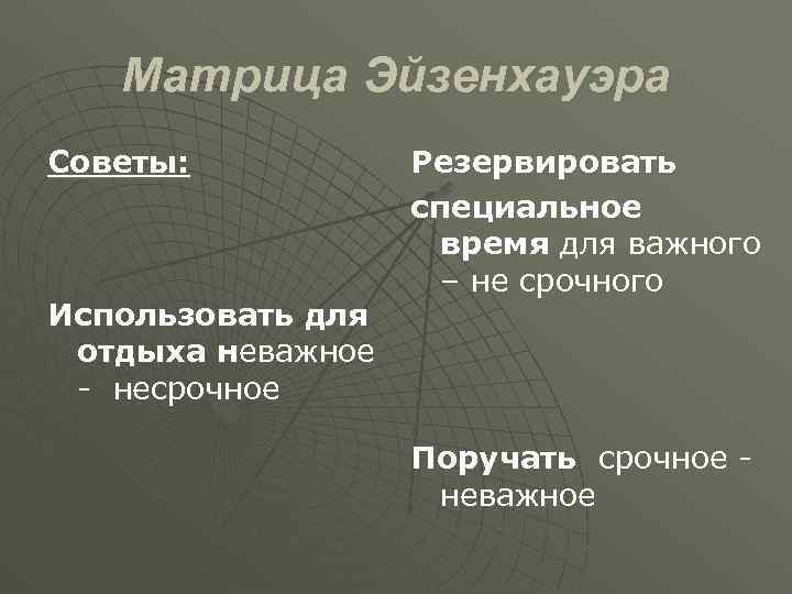 Матрица Эйзенхауэра Советы: Использовать для отдыха неважное - несрочное Резервировать специальное время для важного