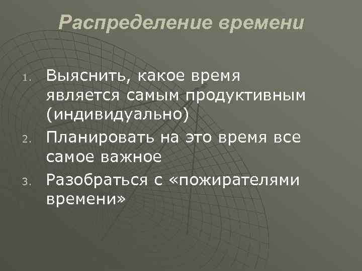 Распределение времени 1. 2. 3. Выяснить, какое время является самым продуктивным (индивидуально) Планировать на