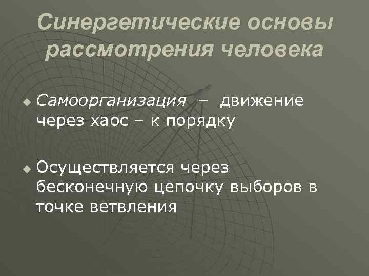 Синергетические основы рассмотрения человека u u Самоорганизация – движение через хаос – к порядку