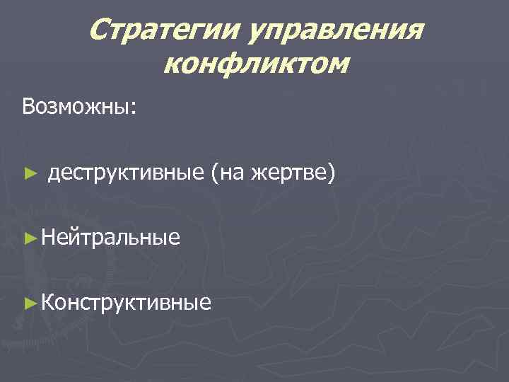 Стратегии управления конфликтом Возможны: ► деструктивные (на жертве) ► Нейтральные ► Конструктивные 