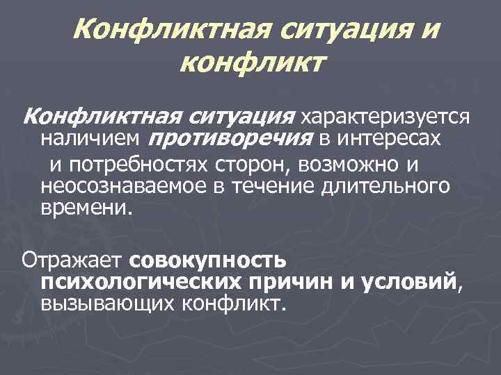 Конфликтная ситуация и конфликт Конфликтная ситуация характеризуется наличием противоречия в интересах и потребностях сторон,