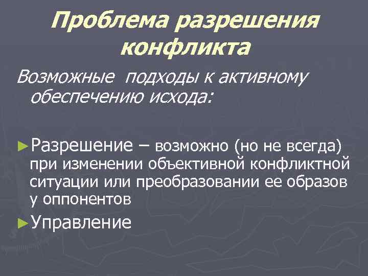 Проблема разрешения конфликта Возможные подходы к активному обеспечению исхода: ►Разрешение – возможно (но не