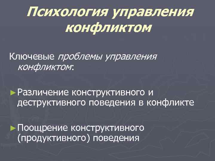 Психология управления конфликтом Ключевые проблемы управления конфликтом: ► Различение конструктивного и деструктивного поведения в