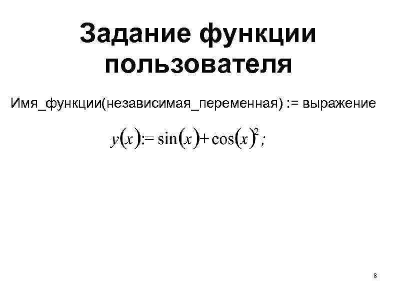 Задание функции пользователя Имя_функции(независимая_переменная) : = выражение 8 