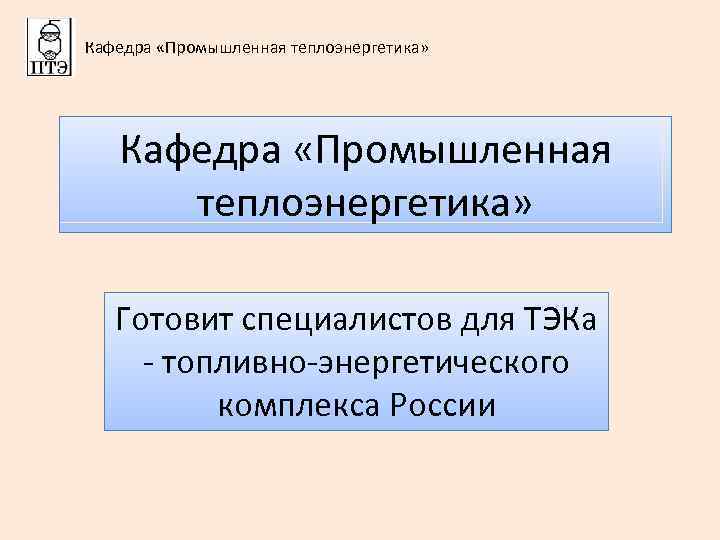 Кафедра «Промышленная теплоэнергетика» Готовит специалистов для ТЭКа - топливно-энергетического комплекса России 