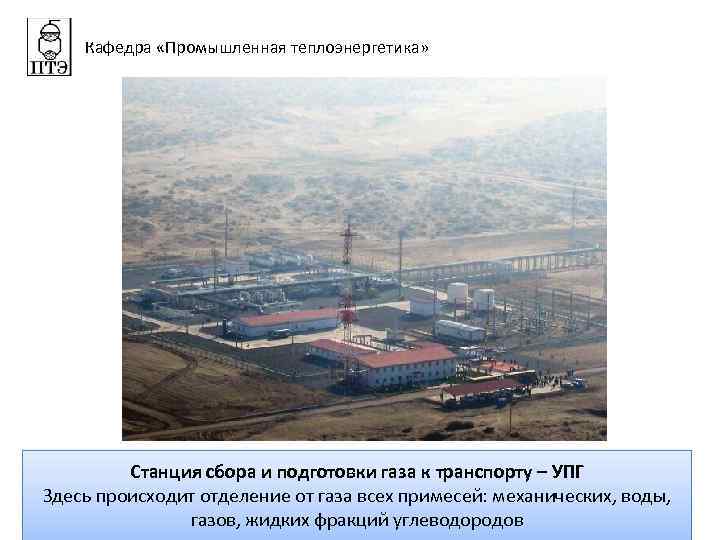 Кафедра «Промышленная теплоэнергетика» Станция сбора и подготовки газа к транспорту – УПГ Здесь происходит