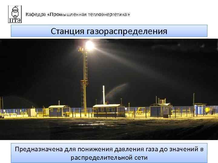 Кафедра «Промышленная теплоэнергетика» Станция газораспределения Предназначена для понижения давления газа до значений в распределительной