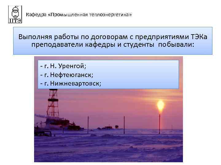 Кафедра «Промышленная теплоэнергетика» Выполняя работы по договорам с предприятиями ТЭКа преподаватели кафедры и студенты