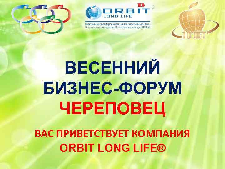 ВЕСЕННИЙ БИЗНЕС-ФОРУМ ЧЕРЕПОВЕЦ ВАС ПРИВЕТСТВУЕТ КОМПАНИЯ ORBIT LONG LIFE® 