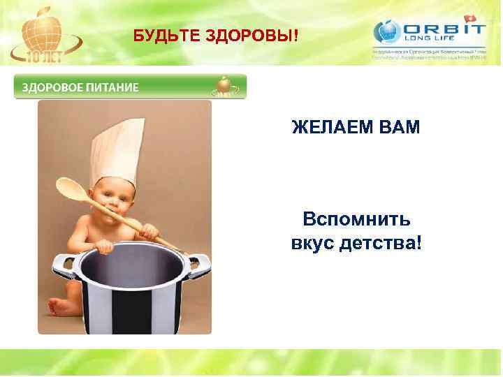 БУДЬТЕ ЗДОРОВЫ! ЖЕЛАЕМ ВАМ Вспомнить вкус детства! 