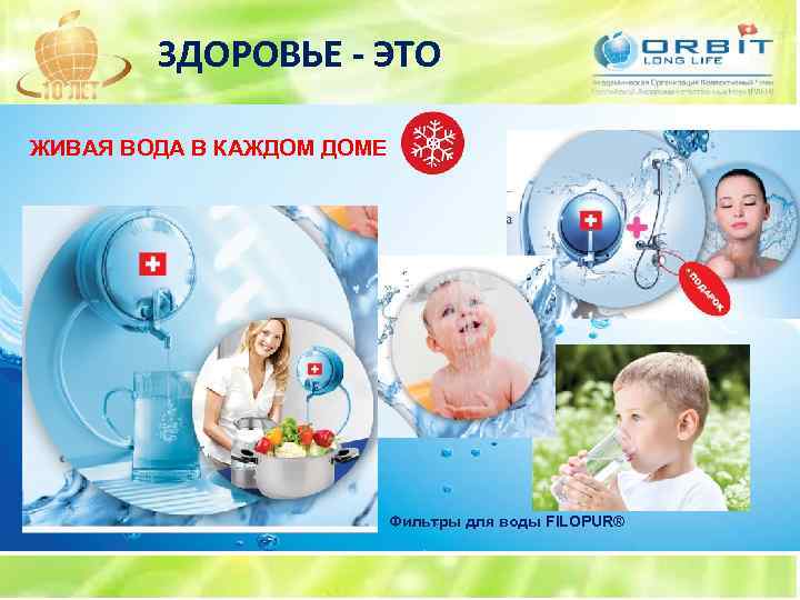 ЗДОРОВЬЕ - ЭТО ЖИВАЯ ВОДА В КАЖДОМ ДОМЕ Фильтры для воды FILOPUR® 