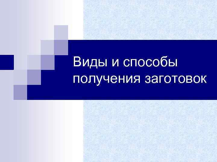 Виды и способы получения заготовок 