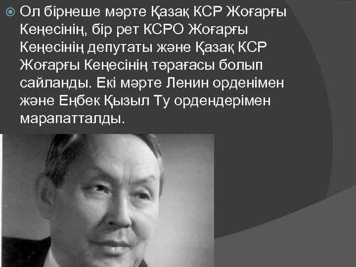  Ол бірнеше мәрте Қазақ КСР Жоғарғы Кеңесінің, бір рет КСРО Жоғарғы Кеңесінің депутаты