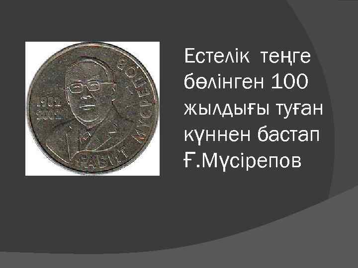 Естелік теңге бөлінген 100 жылдығы туған күннен бастап Ғ. Мүсірепов 