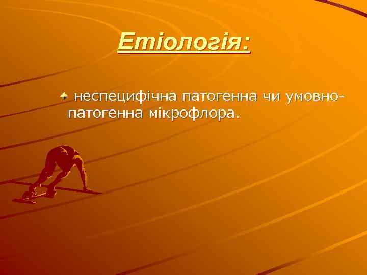 Етіологія: неспецифічна патогенна чи умовнопатогенна мікрофлора. 