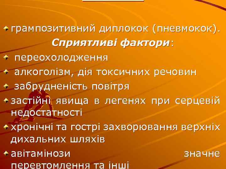грампозитивний диплокок (пневмокок). Сприятливі фактори: переохолодження алкоголізм, дія токсичних речовин забрудненість повітря застійні явища