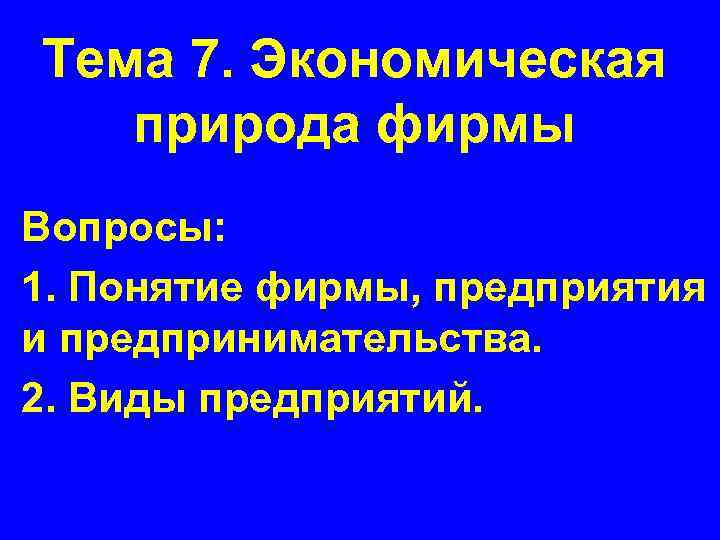 Тема 7. Экономическая природа фирмы Вопросы: 1. Понятие фирмы, предприятия и предпринимательства. 2. Виды