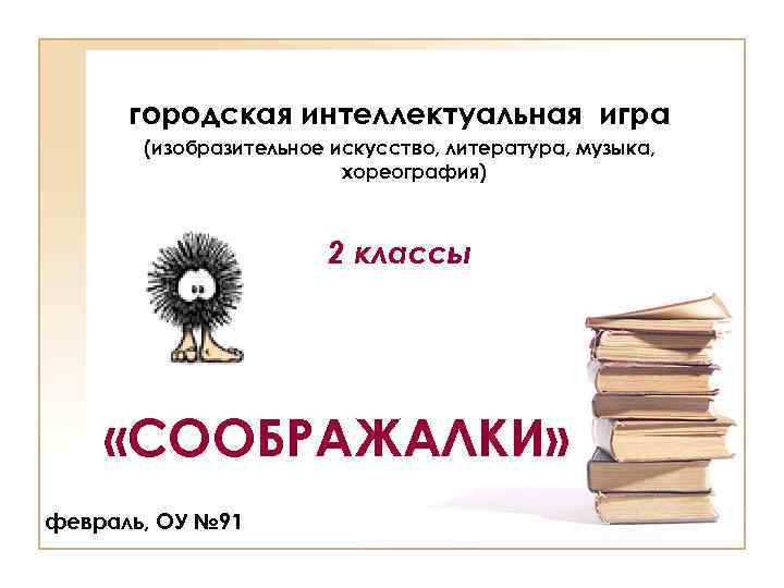 городская интеллектуальная игра (изобразительное искусство, литература, музыка, хореография) 2 классы «СООБРАЖАЛКИ» февраль, ОУ №