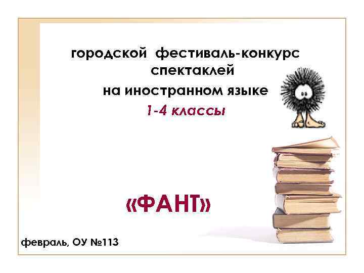 городской фестиваль-конкурс спектаклей на иностранном языке 1 -4 классы «ФАНТ» февраль, ОУ № 113