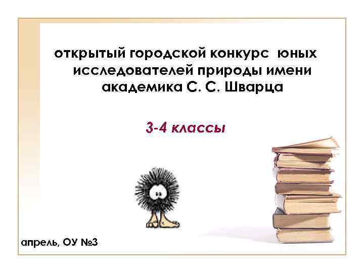 открытый городской конкурс юных исследователей природы имени академика С. С. Шварца 3 -4 классы