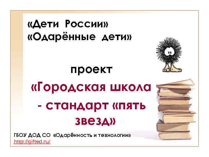 «Дети России» «Одарённые дети» проект «Городская школа - стандарт «пять звезд» ГБОУ ДОД