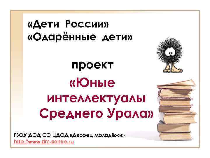  «Дети России» «Одарённые дети» проект «Юные интеллектуалы Среднего Урала» ГБОУ ДОД СО ЦДОД