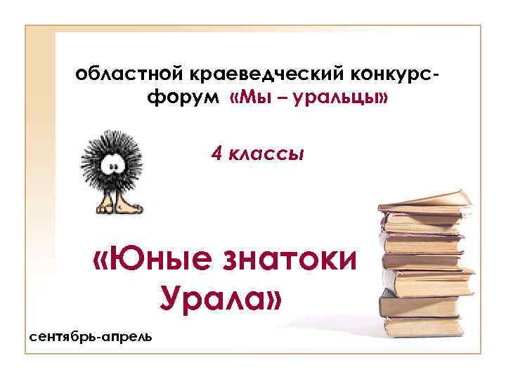 областной краеведческий конкурсфорум «Мы – уральцы» 4 классы «Юные знатоки Урала» сентябрь-апрель 