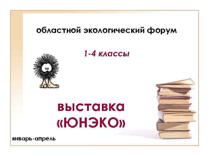 областной экологический форум 1 -4 классы выставка «ЮНЭКО» январь-апрель 