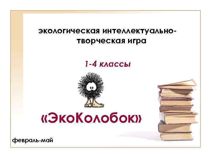 экологическая интеллектуальнотворческая игра 1 -4 классы «Эко. Колобок» февраль-май 