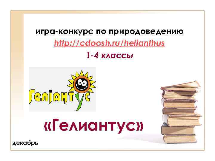 игра-конкурс по природоведению http: //cdoosh. ru/helianthus 1 -4 классы «Гелиантус» декабрь 