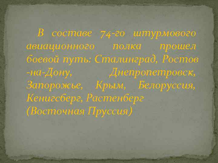 В составе 74 -го штурмового авиационного полка прошел боевой путь: Сталинград, Ростов -на-Дону, Днепропетровск,