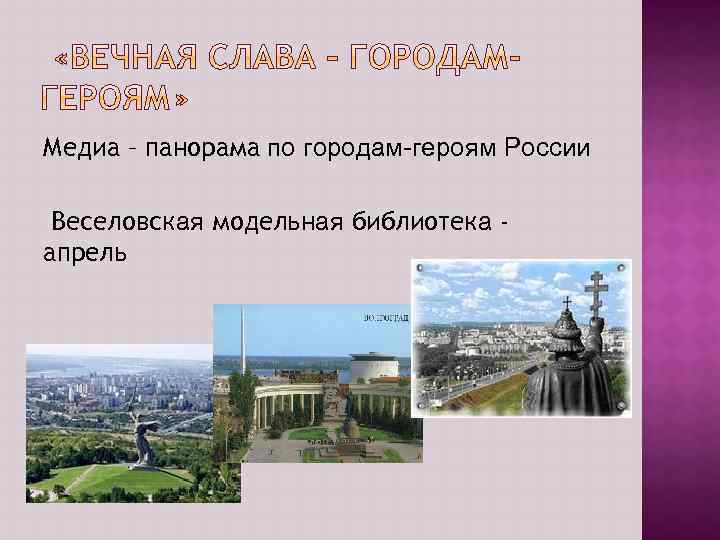 Медиа – панорама по городам-героям России Веселовская модельная библиотека апрель 